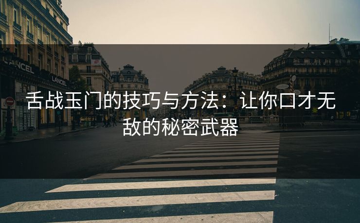 舌战玉门的技巧与方法：让你口才无敌的秘密武器