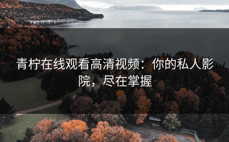 青柠在线观看高清视频：你的私人影院，尽在掌握