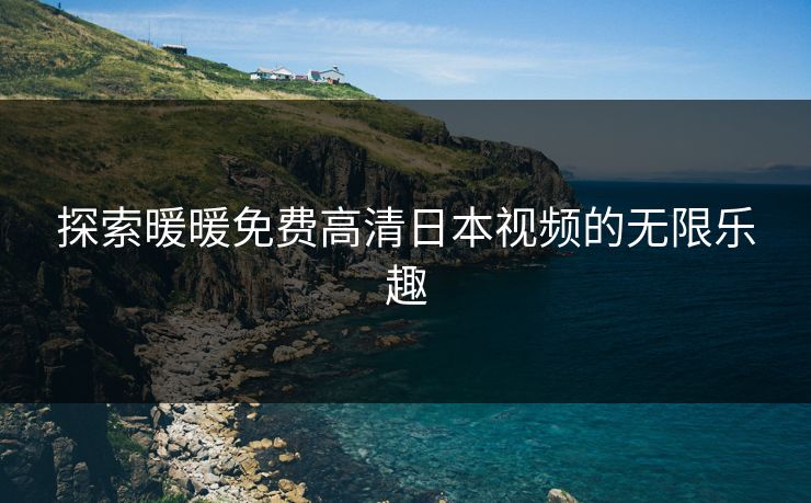 探索暖暖免费高清日本视频的无限乐趣