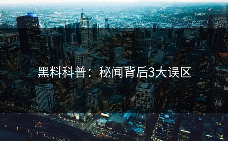 黑料科普：秘闻背后3大误区