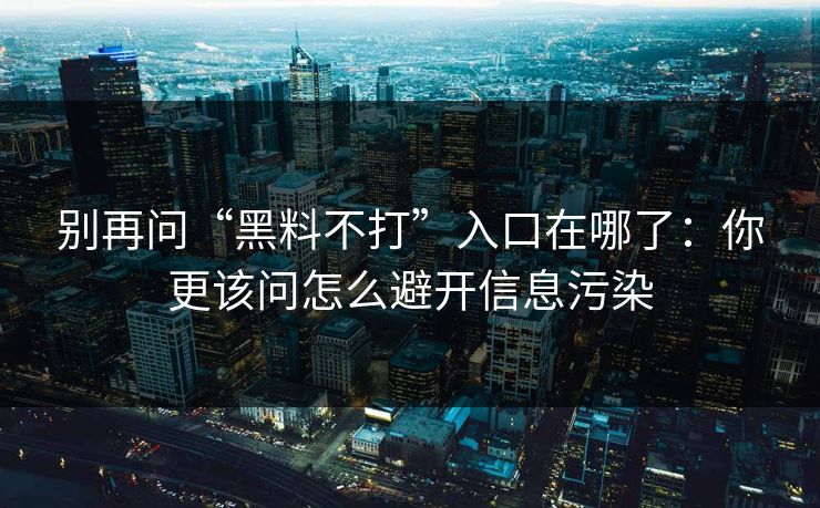 别再问“黑料不打”入口在哪了：你更该问怎么避开信息污染