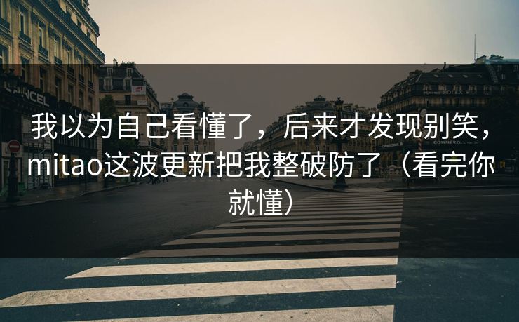 我以为自己看懂了，后来才发现别笑，mitao这波更新把我整破防了（看完你就懂）
