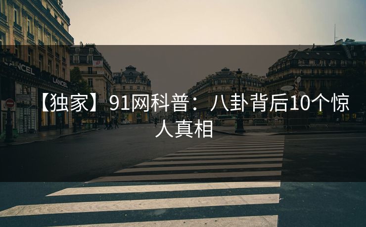 【独家】91网科普：八卦背后10个惊人真相