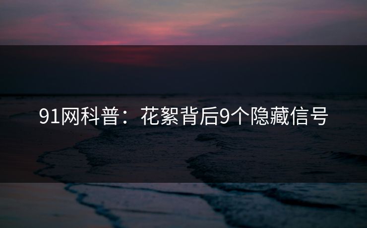 91网科普：花絮背后9个隐藏信号