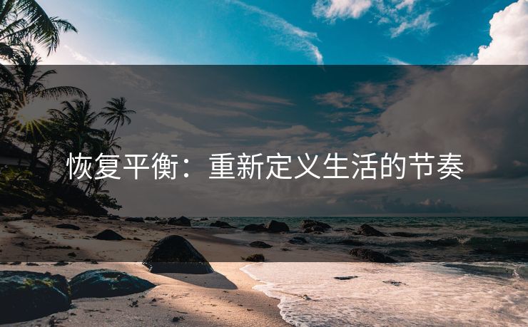 恢复平衡:重新定义生活的节奏 恢复平衡:重新定义生活的节奏