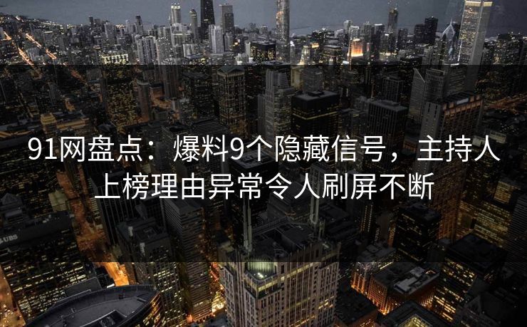 91网盘点:爆料9个隐藏信号,主持人上榜理由异常令人刷屏不断 91网盘点:爆料9个隐藏信号,主持人上榜理由异常令人刷屏不断
