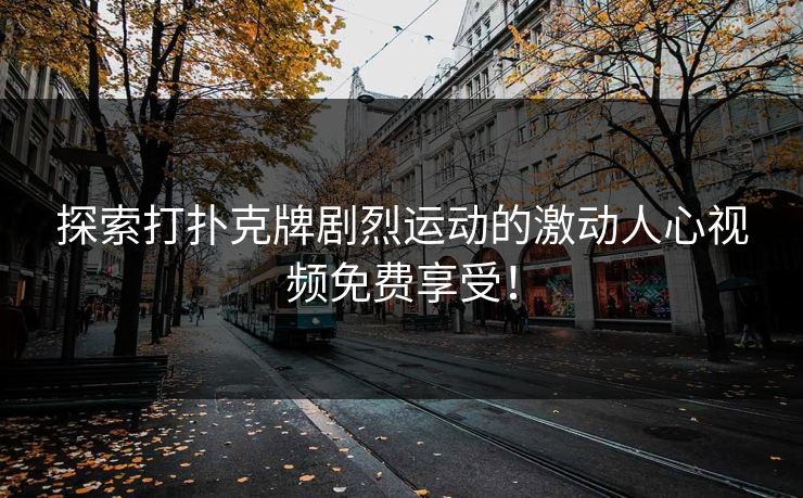 探索打扑克牌剧烈运动的激动人心视频免费享受! 探索打扑克牌剧烈运动的激动人心视频免费享受!