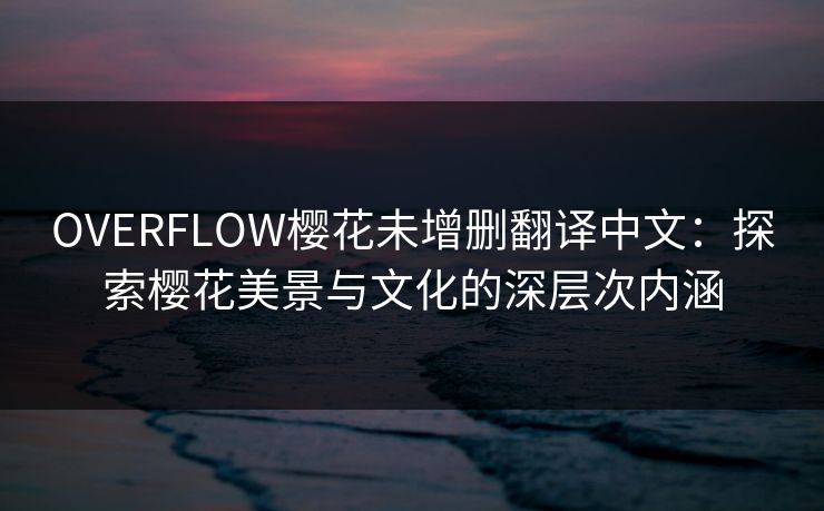 OVERFLOW樱花未增删翻译中文：探索樱花美景与文化的深层次内涵