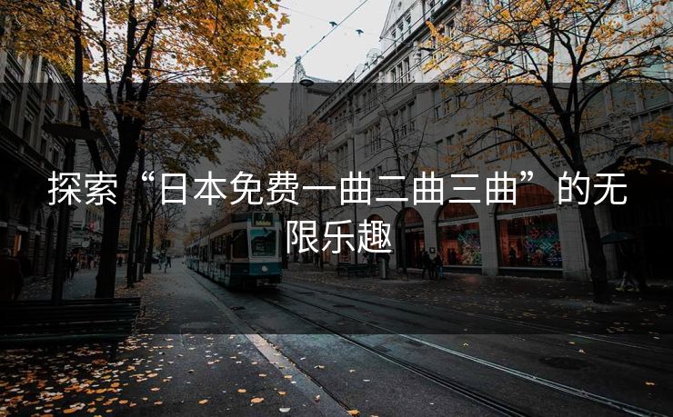 探索“日本免费一曲二曲三曲”的无限乐趣