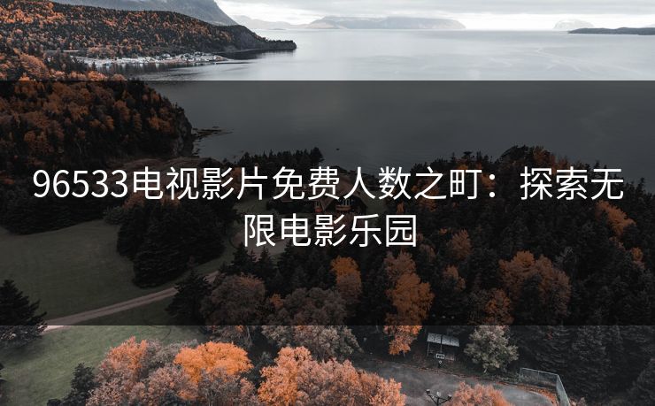 96533电视影片免费人数之町：探索无限电影乐园