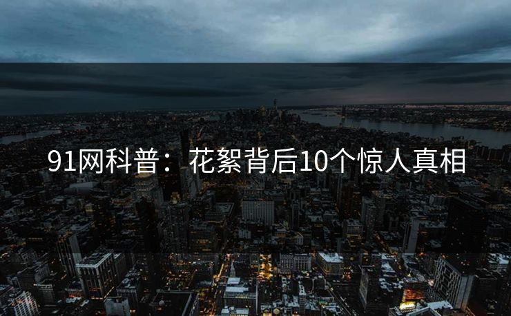 91网科普：花絮背后10个惊人真相